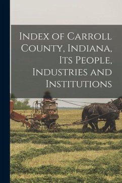 Index of Carroll County, Indiana, Its People, Industries and Institutions - Anonymous