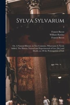 Sylva Sylvarum; or, A Natural History, in Ten Centuries. Whereunto is Newly Added, The History Natural and Experimental of Liee [sic] and Death; or, O - Bacon, Francis