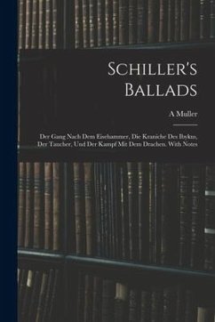 Schiller's Ballads: Der Gang Nach Dem Eisehammer, Die Kraniche Des Ibykus, Der Taucher, Und Der Kampf Mit Dem Drachen. With Notes - Muller, A.