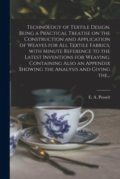 Technology of Textile Design. Being a Practical Treatise on the Construction and Application of Weaves for All Textile Fabrics, With Minute Reference