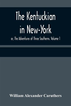 The Kentuckian in New-York; or, The Adventures of Three Southerns. Volume 1 - Alexander Caruthers, William