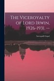 The Viceroyalty of Lord Irwin, 1926-1931. --