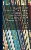 The Farmer's Tools, 1500-1900. The History of British Farm Implements, Tools and Machinery Before the Tractor Came