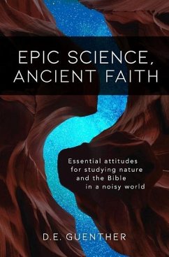 Epic Science, Ancient Faith: Essential attitudes for studying nature and the Bible in a noisy world - Guenther, D. E.