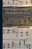 The Family Circle Glee Book Vol. II: Containing About Two Hundred Songs, Glees, Choruses, &c.: Including Many of the Most Popular Pieces of the Day: A