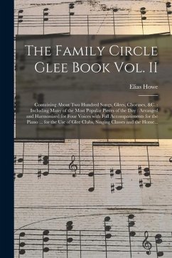 The Family Circle Glee Book Vol. II: Containing About Two Hundred Songs, Glees, Choruses, &c.: Including Many of the Most Popular Pieces of the Day: A - Howe, Elias