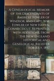 A Genealogical Memoir of the Descendants of Ambrose Fowler of Windsor, and Capt. Wm. Fowler of New Haven, Connecticut. Reprinted, With Additions, From