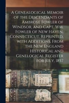 A Genealogical Memoir of the Descendants of Ambrose Fowler of Windsor, and Capt. Wm. Fowler of New Haven, Connecticut. Reprinted, With Additions, From - Anonymous