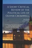 A Short Critical Review of the Political Life of Oliver Cromwell,: Lord Protector of the Commonwealth of England, Scotland, and Ireland ... His Descen
