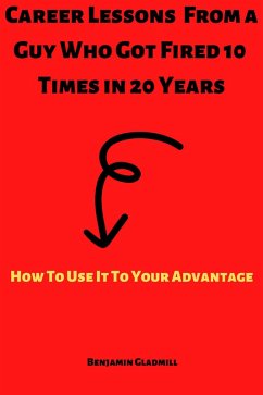 Career Lessons From a Guy Who Got Fired 10 Times in 20 Years! How to Use it to Your Advantage (eBook, ePUB) - Gladmill, Benjamin