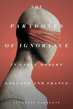 The Paradoxes of Ignorance in Early Modern England and France - Parageau, Sandrine