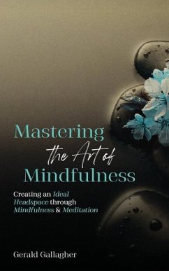 Mastering the Art of Mindfulness: Creating an Ideal Headspace Through Mindfulness and Meditation - Gallagher, Gerald
