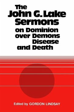 The John G. Lake Sermons on Dominion Over Demons, Disease and Death - Lake, John G.