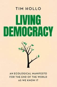 Living Democracy: An ecological manifesto for the end of the world as we know it - Hollo, Tim