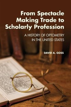 From Spectacle-Making Trade to Scholarly Profession: A History of Optometry in the United States - Goss, David A.