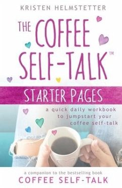 The Coffee Self-Talk Starter Pages: A Quick Daily Workbook to Jumpstart Your Coffee Self-Talk - Helmstetter, Kristen