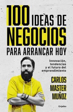 100 Ideas de Negocio Para Arrancar Hoy: Innovación, Tendencias Y El Futuro del E Mprendimiento / 100 Business Ideas to Get Started Today - Muñoz, Carlos