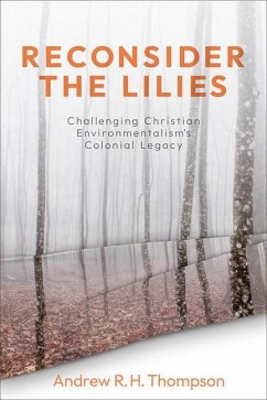 Reconsider the Lilies: Challenging Christian Environmentalism's Colonial Legacy - Thompson, Andrew R.H.