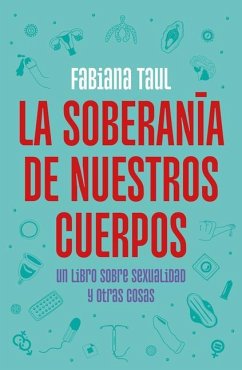 La Soberanía de Nuestros Cuerpos: Un Libro Sobre Sexualidad Y Otras Cosas / The Sovereignty of Our Bodies - Taul, Fabiana