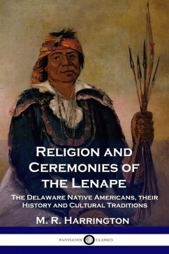 Religion and Ceremonies of the Lenape: The Delaware Native Americans, their History and Cultural Traditions - Harrington, M. R.