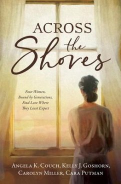 Across the Shores: Four Women, Bound by Generations, Find Love Where They Least Expect - Couch, Angela K.; Goshorn, Kelly J.; Miller, Carolyn