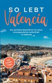 So lebt Valencia: Der perfekte Reiseführer für einen unvergesslichen Aufenthalt in Valencia - inkl. Insider-Tipps (eBook, ePUB)