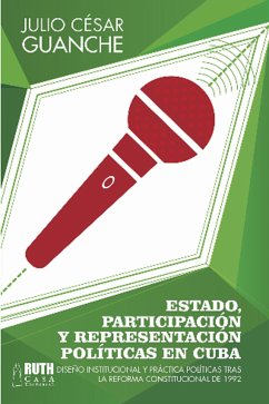 Estado, participación y representación políticas en Cuba. Diseño institucional y práctica políticas tras la reforma constitucional de 1992 (eBook, ePUB) - Guanche, Julio César