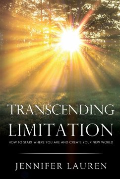 TRANSCENDING LIMITATION How to Start Where You Are and Create Your New World - Lauren, Jennifer