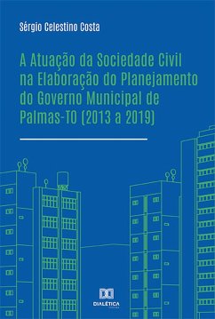 A Atuação da Sociedade Civil na Elaboração do Planejamento do Governo Municipal de Palmas-TO (2013 a 2019) (eBook, ePUB) - Costa, Sérgio Celestino