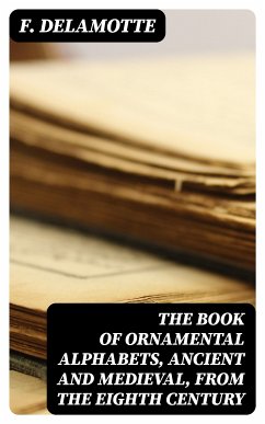 The Book of Ornamental Alphabets, Ancient and Medieval, from the Eighth Century (eBook, ePUB) - Delamotte, F.