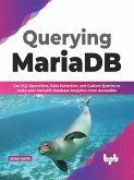 Querying MariaDB: Use SQL Operations,Data Extraction, and Custom Queries to Make your MariaDB Database Analytics more Accessible (English Edition) (eBook, ePUB)
