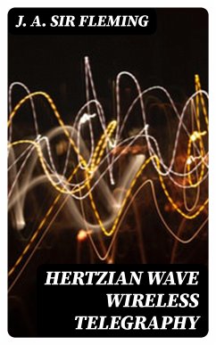 Hertzian Wave Wireless Telegraphy (eBook, ePUB) - Fleming, J. A. , Sir