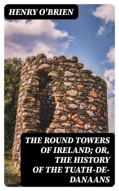 The Round Towers of Ireland; or, The History of the Tuath-De-Danaans (eBook, ePUB) - O'Brien, Henry