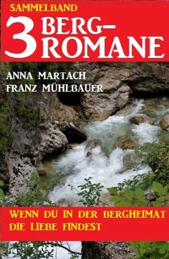 Wenn du in der Bergheimat die Liebe findest: Sammelband 3 Bergromane (eBook, ePUB) - Martach, Anna; Mühlbauer, Franz