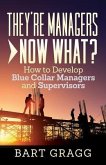 They're Managers - Now What?: How to Develop Blue Collar Managers and Supervisors