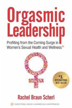 Orgasmic Leadership: Profiting from the Coming Surge in Women's Sexual Health and Wellness - Scherl, Rachel Braun