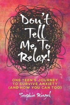 Don't Tell Me to Relax!: One Teen's Journey to Survive Anxiety and How You Can Too - Riegel, Sophie