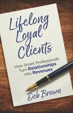 Lifelong Loyal Clients: How Smart Professionals Turn Relationships Into Revenues - Brown, Deb