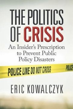 The Politics of Crisis: An Insider's Prescription to Prevent Public Policy Disasters - Kowalczyk, Eric