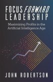 Focus Forward Leadership: Maximizing Profits in the Artificial Intelligence Age