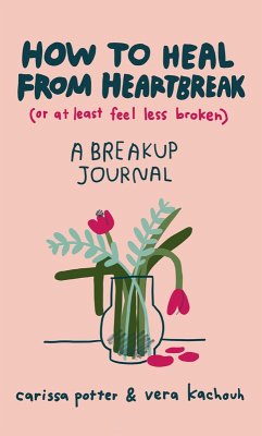 How to Heal from Heartbreak (or at Least Feel Less Broken) (eBook, ePUB) - Potter, Carissa; Kachouh, Vera