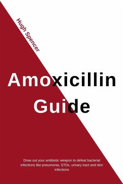 Amoxicillin Guide: Draw out your antibiotic weapon to defeat bacterial infections like pneumonia, STDs, urinary tract and skin infections (eBook, ePUB) - Spencer, Hugh