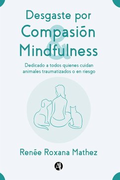 Desgaste por Compasión y Mindfulness, dedicado a todos quienes cuidan animales traumatizados o en riesgo (eBook, ePUB) - Mathez, Renée Roxana