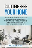Clutter-Free Your Home: Secrets to Declutter, Clean and Organise Your Home. the Ultimate Guide with Ideas, Habits and Plans for a Perfectly Organized Life (eBook, ePUB)