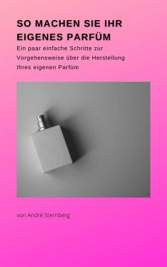 So machen Sie Ihr eigenes Parfüm (eBook, ePUB)