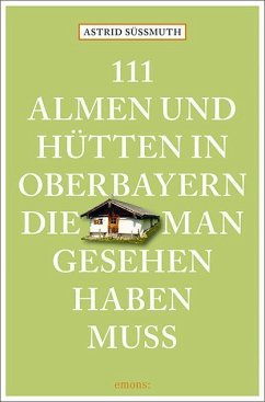 111 Almen und Hütten in Oberbayern, die man gesehen haben muss - Süßmuth, Astrid
