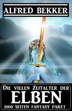 Die vielen Zeitalter der Elben: 1000 Seiten Fantasy Paket (eBook, ePUB) - Bekker, Alfred
