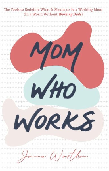 Mom Who Works: The Tools to Redefine What It Means to be a Working Mom (In a World Without Working Dads) (eBook, ePUB)