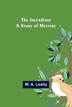 The Incendiary; A Story of Mystery - A. Leahy, W.