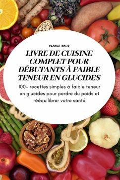 LIVRE DE CUISINE COMPLET POUR DÉBUTANTS À FAIBLE TENEUR EN GLUCIDESS - Pascal Roux